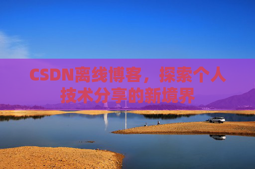 CSDN离线博客，探索个人技术分享的新境界